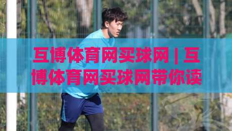 互博体育网买球网 | 互博体育网买球网带你读懂线上体育互动的新节奏-网上热门博球网攻略排名回放无广告全场录像公司
