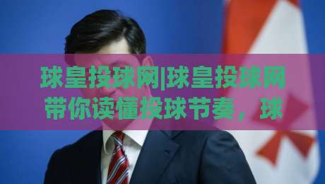 球皇投球网|球皇投球网带你读懂投球节奏，球皇投球网实战中的场景化预判有多重要？-最全手机信誉下球网精彩片段流畅代理1080P官网无插件