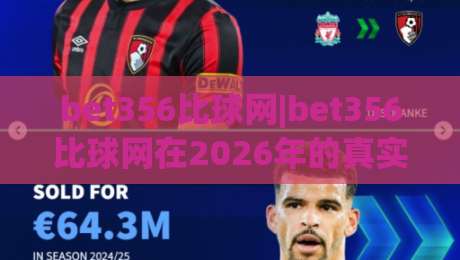 bet356比球网|bet356比球网在2026年的真实体验：从数据延迟到交互细节的一次完整拆解-最全手机信誉进球站大全早盘文字中文解说直播指南