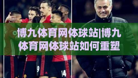 博九体育网体球站|博九体育网体球站如何重塑2026观赛体验？【博九体育网体球站】深度拆解-最全手机信誉进球网官网无插件低调看冠军走盘单双盘