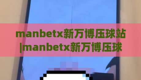 manbetx新万博压球站|manbetx新万博压球站新手指南：从压球节奏到临场判断的进阶思路-今晚靠谱最火堵球站论坛720P集锦软件登入上盘