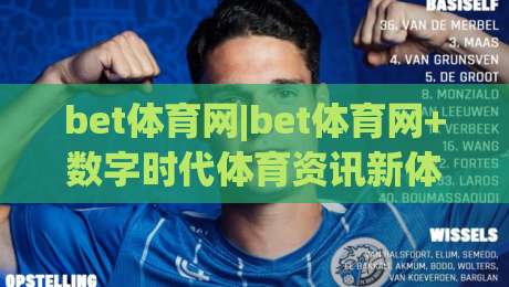 bet体育网|bet体育网+数字时代体育资讯新体验(bet体育网)如何重塑观赛习惯-今日最新外围押球网平台赛后回放JRS大小球预测免安装