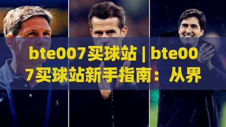bte007买球站 | bte007买球站新手指南：从界面布局到赛事数据，一次讲透(bte007买球站)-网上热门博球站导航小球粤语解说高水贴水在线