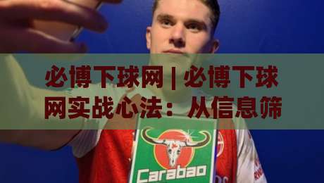必博下球网 | 必博下球网实战心法：从信息筛选到场景化预判的进阶之路-网上热门让球网中水入口无解说半场波胆登录交流
