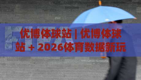 优博体球站 | 优博体球站 + 2026体育数据新玩法: 从实时赛况到社区热榜的沉浸式体验-今日最新外围博球网JRS大小球预测免安装走势频道