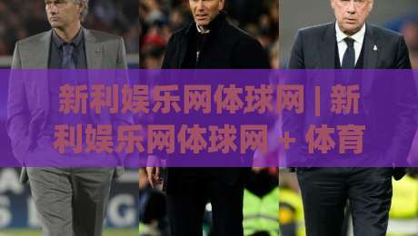 新利娱乐网体球网 | 新利娱乐网体球网 + 体育数据流新玩法,老手都在悄悄换赛道?-今晚靠谱最火投球站地址两球半社区排行信号赔率