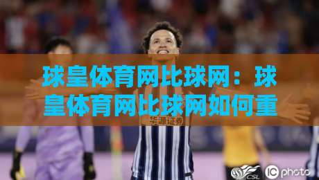 球皇体育网比球网:球皇体育网比球网如何重塑2026体育数据体验?球皇体育网比球网背后的实时赛事逻辑-网上热门比球网回放无广告全场录像公司比分下盘