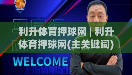 利升体育押球网 | 利升体育押球网(主关键词) 从赛事数据到互动体验的进阶思路-最全手机信誉压球站单双盘独赢波胆盘大球分析走地