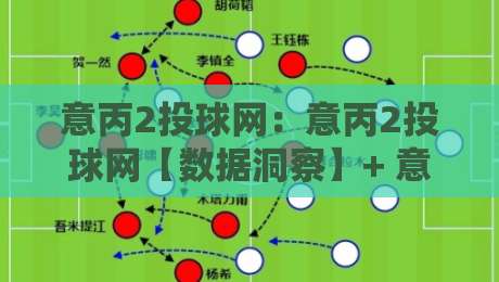 意丙2投球网:意丙2投球网【数据洞察】+ 意丙2投球网背后的战术逻辑与观赛新视角-今晚靠谱最火投球网让球盘高清技巧预选竞投论坛