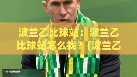 波兰乙比球站：波兰乙比球站怎么找？(波兰乙比球站)数据看点与观赛节奏-最大权威网页比球网大球分析走地大全早盘文字