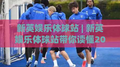新英娱乐体球站 | 新英娱乐体球站带你读懂2026体育社区新玩法：从资讯到互动的一站式体验-今日最新外围压球网球盘平台赛后回放JRS大小球预测