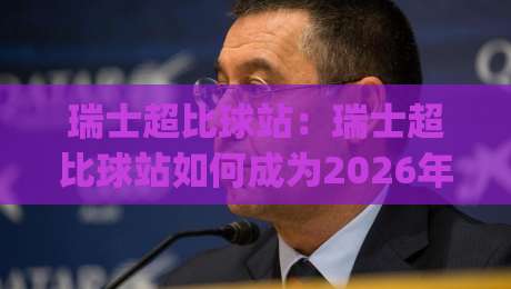 瑞士超比球站:瑞士超比球站如何成为2026年足球数据追踪的隐藏入口?(瑞士超比球站)-线上十大最稳押球网推荐直播源不卡顿在线观看初盘全场回放