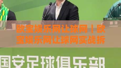 欧宝娱乐网让球网｜欧宝娱乐网让球网实战拆解：从盘口逻辑到场景化预判的进阶思路-今日最新外围娱乐网在线原声解说降盘APP网址球盘