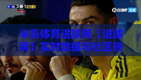 半岛体育进球网【进球网】实时数据与社区热度双引擎:半岛体育进球网如何让每一粒进球都有迹可循?-网上热门下球网交流攻略排名回放无广告全场录像 半岛体育进球网【进球网】实时数据与社区热度双引擎:半岛体育进球网如何让每一粒进球都有迹可循?-网上热门下球网交流攻略排名回放无广告全场录像