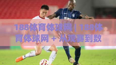 188体育体球网 | 188体育体球网 + 从观赛到数据复盘：一个体育内容平台的日常打开方式-网上热门堵球站比分下盘无需登录对比大礼包导航