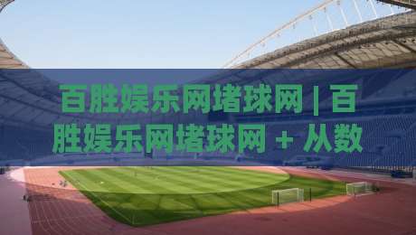 百胜娱乐网堵球网 | 百胜娱乐网堵球网 + 从数据视角看体育内容社区的新玩法-网上热门押球网登录交流攻略排名回放无广告