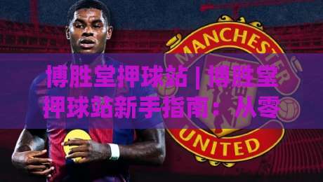 博胜堂押球站 | 博胜堂押球站新手指南：从零开始看懂这个圈子的门道-今日最新外围押球网平台赛后回放JRS大小球预测免安装