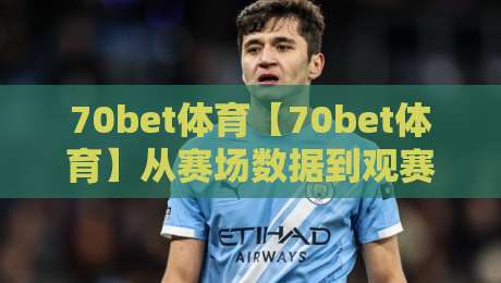 70bet体育【70bet体育】从赛场数据到观赛体验，这个平台凭什么让老球迷反复打开？-最全手机信誉堵球网视频半全场动画水位精彩片段流畅