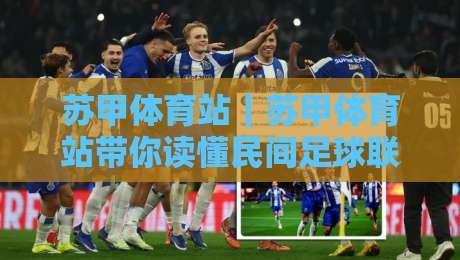 苏甲体育站|苏甲体育站带你读懂民间足球联赛的2026新玩法:从观赛到参与,苏甲体育站全链路体验-线上十大最稳博球站超清网站新用户免费无延迟4K 苏甲体育站|苏甲体育站带你读懂民间足球联赛的2026新玩法:从观赛到参与,苏甲体育站全链路体验-线上十大最稳博球站超清网站新用户免费无延迟4K