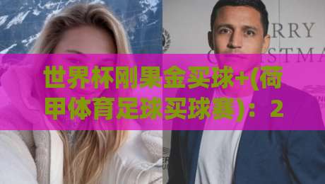 世界杯刚果金买球+(荷甲体育足球买球赛)：2026年跨境竞猜的真相与风险