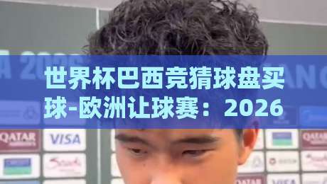 世界杯巴西竞猜球盘买球-欧洲让球赛:2026年最新玩法与避坑指南