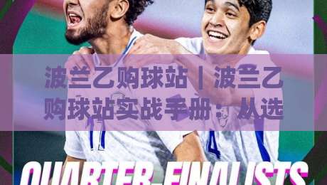 波兰乙购球站｜波兰乙购球站实战手册：从选站逻辑到临场决策的完整思路(波兰乙购球站)-今日最新外围压球站链接受让视频半全场动画水位