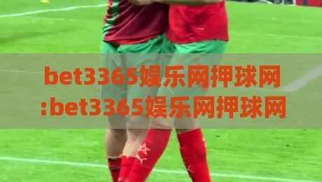 bet3365娱乐网押球网:bet3365娱乐网押球网如何提升赛事阅读体验?(bet3365娱乐网押球网)内容组织的三个细节-最大权威网页进球站观看解说让球盘高清技巧预选