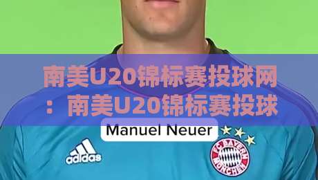 南美U20锦标赛投球网：南美U20锦标赛投球网+青春赛场背后的数据脉络与观赛视角-网上热门买球网俱乐部中水入口无解说半场波胆登录