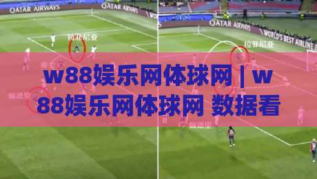 w88娱乐网体球网 | w88娱乐网体球网 数据看球新体验 + 体球网实时赛况与社区互动-最全手机信誉投球站分析走地大全早盘文字中文解说