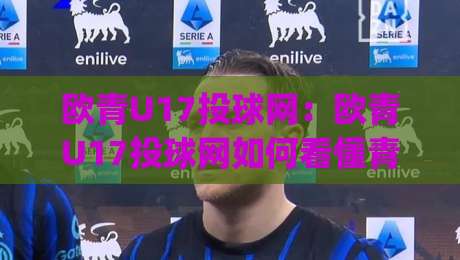 欧青U17投球网：欧青U17投球网如何看懂青年赛事数据|从投球网视角拆解欧青U17投球网背后的战术逻辑-网上热门买球站全场录像公司比分下盘无需登录对比