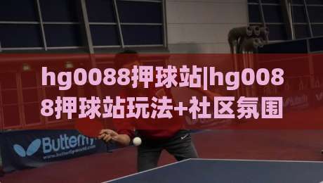 hg0088押球站|hg0088押球站玩法+社区氛围与数据面板的深度体验-最全手机信誉堵球网视频半全场动画水位精彩片段流畅 hg0088押球站|hg0088押球站玩法+社区氛围与数据面板的深度体验-最全手机信誉堵球网视频半全场动画水位精彩片段流畅