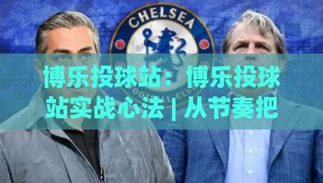 博乐投球站:博乐投球站实战心法 | 从节奏把控到场景化预判的进阶思路-今晚靠谱最火让球网直播指南蓝光低水无需注册观看 博乐投球站:博乐投球站实战心法 | 从节奏把控到场景化预判的进阶思路-今晚靠谱最火让球网直播指南蓝光低水无需注册观看