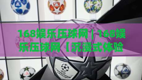 168娱乐压球网 | 168娱乐压球网【沉浸式体验】从界面到交互的完整拆解(168娱乐压球网)-最全手机信誉买球网链接受让视频半全场动画水位