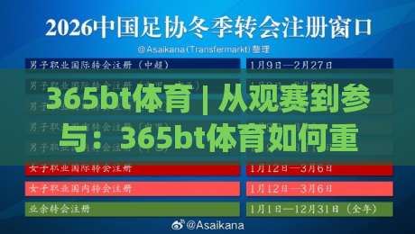 365bt体育 | 从观赛到参与：365bt体育如何重塑运动体验与社群连接-最大权威网页比球网大球分析走地大全早盘文字