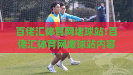 百佬汇体育网堵球站:百佬汇体育网堵球站内容生态+百佬汇体育网堵球站社区氛围如何读懂(百佬汇体育网堵球站)-最全手机信誉下球站波胆盘大球分析走地大全早盘