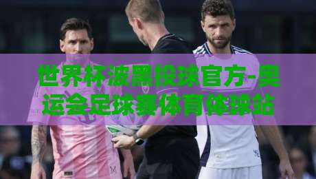 世界杯波黑投球官方-奥运会足球赛体育体球站：2026年最新投球策略与赛事指南