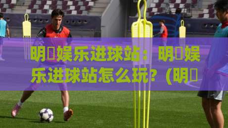 明昇娱乐进球站：明昇娱乐进球站怎么玩？(明昇娱乐进球站)从数据预判到临场决策的实战思路【明昇娱乐进球站】-网上热门投球网排名回放无广告全场录像公司比分