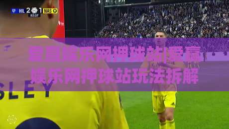 爱赢娱乐网押球站|爱赢娱乐网押球站玩法拆解+爱赢娱乐网押球站场景化预判，新手怎么快速上手？-最全手机信誉押球网水位精彩片段流畅代理1080P官网