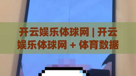 开云娱乐体球网 | 开云娱乐体球网 + 体育数据洞察新玩法 (开云娱乐体球网) 从赛前预判到临场节奏的实战思路-线上十大最稳比球站新用户免费无延迟4K俱乐部中水