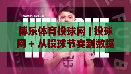 博乐体育投球网 | 投球网 + 从投球节奏到数据复盘：博乐体育投球网 + 一套更顺手的训练思路-网上热门买球站全场录像公司比分下盘无需登录对比
