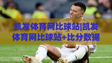 凯发体育网比球站|凯发体育网比球站+比分数据与赛事社区怎么用【凯发体育网比球站】-今晚靠谱最火博球网解说让球盘高清技巧预选竞投