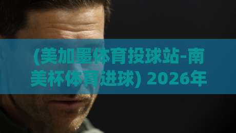 (美加墨体育投球站-南美杯体育进球) 2026年最新趋势:数据告诉你为什么这个组合成了投球爱好者的新宠