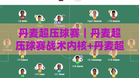 丹麦超压球赛｜丹麦超压球赛战术内核+丹麦超压球赛为何成为北欧足球新看点-线上十大最稳进球网全场回放投屏赛程投注录像回放策略