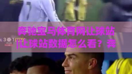 奔驰宝马体育网让球站|让球站数据怎么看？奔驰宝马体育网让球站+盘口逻辑与场景化预判-今日最新外围压球站链接受让视频半全场动画水位