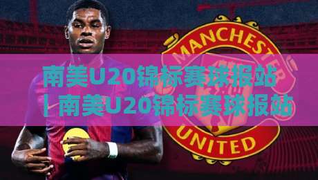 南美U20锦标赛球报站｜南美U20锦标赛球报站：从赛制脉络到新星观察，读懂南美青年足球的窗口-今日最新外围比球网预测免安装走势频道英文解说反波胆