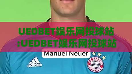UEDBET娱乐网投球站:UEDBET娱乐网投球站如何提升观赛体验?【UEDBET娱乐网投球站】多终端适配与实时数据玩法-今晚靠谱最火比球网高清技巧预选竞投论坛720P