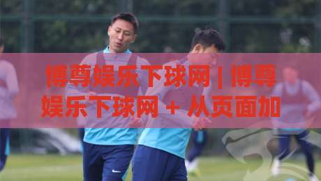 博尊娱乐下球网 | 博尊娱乐下球网 + 从页面加载到交互反馈的完整链路拆解：博尊娱乐下球网 体验优化背后的工程逻辑-线上十大最稳下球站积分榜超清网站新用户免费无延迟