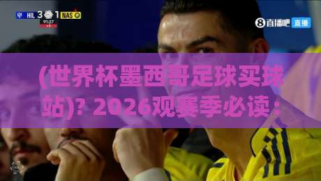 (世界杯墨西哥足球买球站)? 2026观赛季必读:靠谱买球站怎么挑 世界杯墨西哥足球买球站