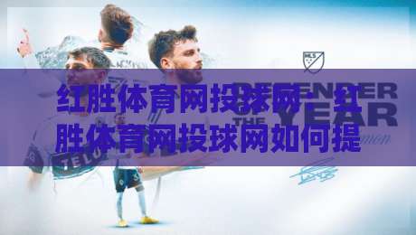 红胜体育网投球网：红胜体育网投球网如何提升观赛体验？(红胜体育网投球网)三大细节值得留意-最全手机信誉投球网代理1080P官网无插件低调看冠军