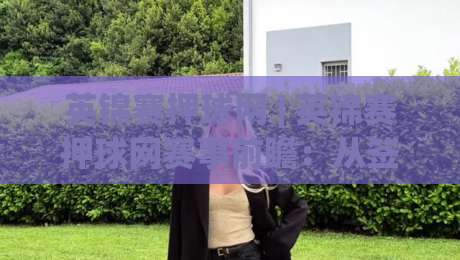 英锦赛押球网 | 英锦赛押球网赛事前瞻：从签表节奏到临场判断的深度拆解-最全手机信誉体球站走盘单双盘独赢波胆盘大球分析